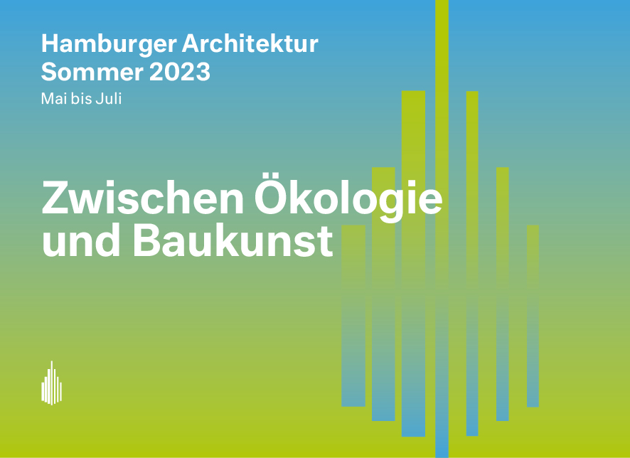 11. Mai bis 31. Juli 2023 | 10. Hamburger Architektur Sommer "Zwischen Ökologie und Baukunst"